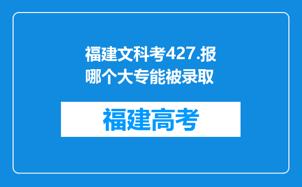 福建文科考427.报哪个大专能被录取