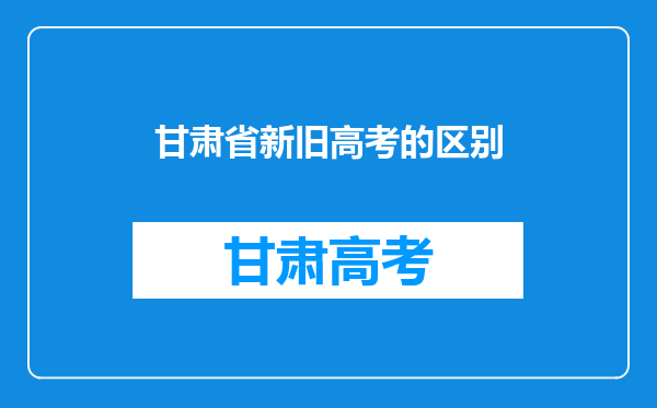 甘肃省新旧高考的区别