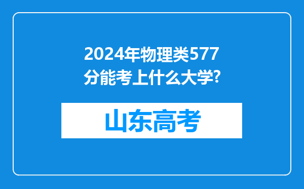 2024年物理类577分能考上什么大学?