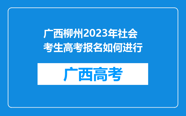 广西柳州2023年社会考生高考报名如何进行