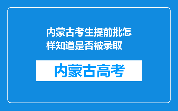 内蒙古考生提前批怎样知道是否被录取