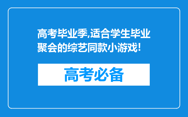 高考毕业季,适合学生毕业聚会的综艺同款小游戏!