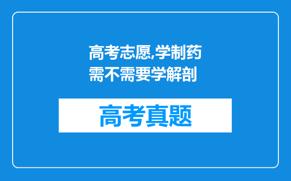 高考志愿,学制药需不需要学解剖