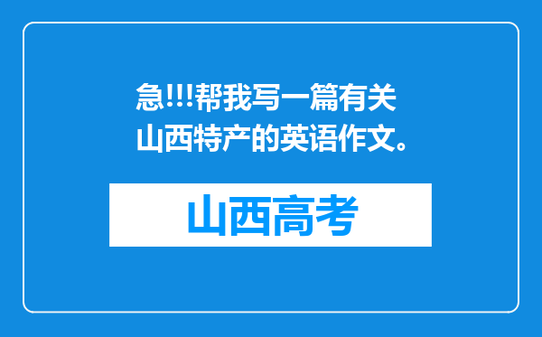 急!!!帮我写一篇有关山西特产的英语作文。