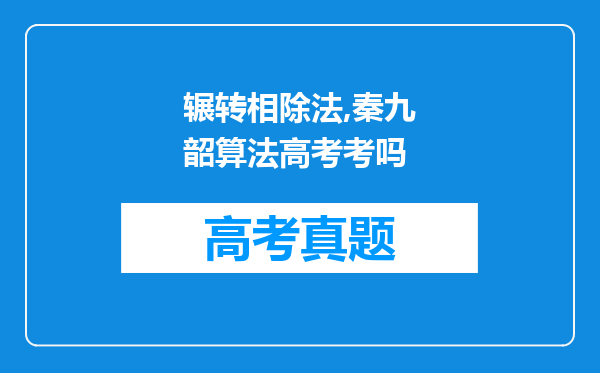 辗转相除法,秦九韶算法高考考吗