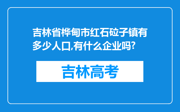 吉林省桦甸市红石砬子镇有多少人口,有什么企业吗?