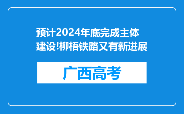 预计2024年底完成主体建设!柳梧铁路又有新进展