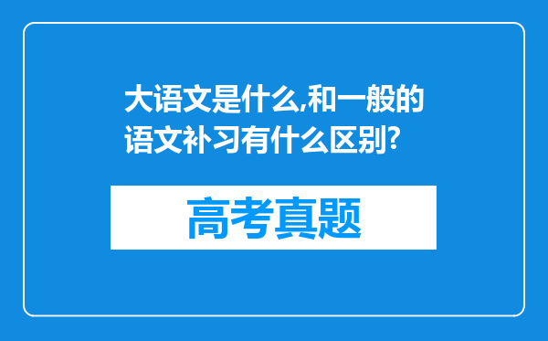 大语文是什么,和一般的语文补习有什么区别?