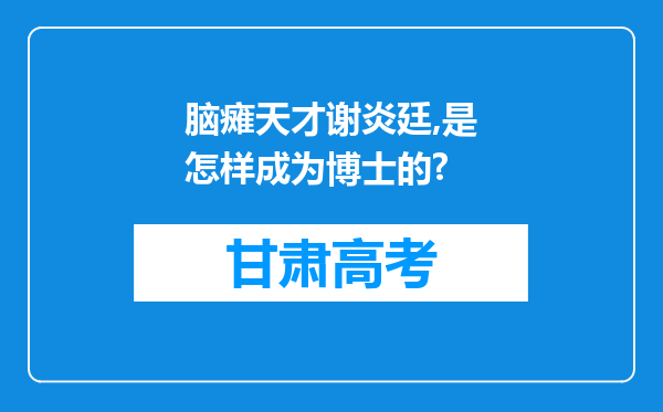 脑瘫天才谢炎廷,是怎样成为博士的?