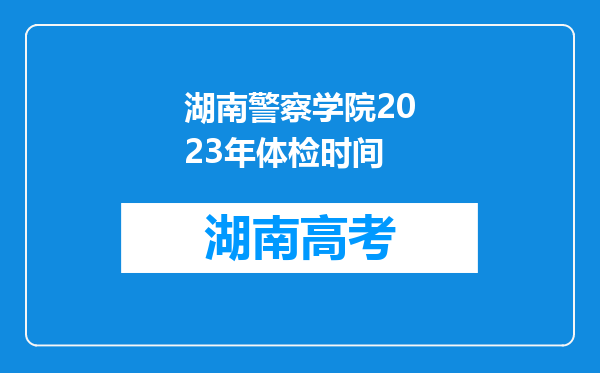 湖南警察学院2023年体检时间