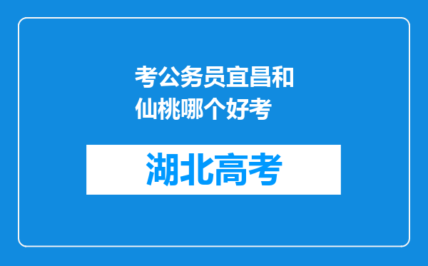 考公务员宜昌和仙桃哪个好考