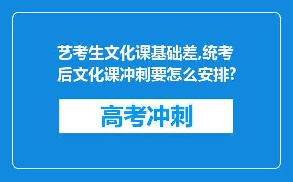 艺考生文化课基础差,统考后文化课冲刺要怎么安排?