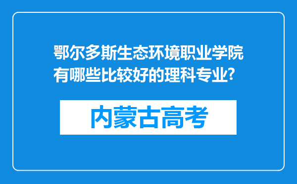 鄂尔多斯生态环境职业学院有哪些比较好的理科专业?