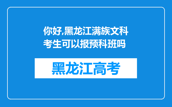 你好,黑龙江满族文科考生可以报预科班吗