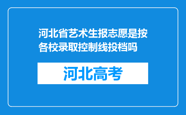 河北省艺术生报志愿是按各校录取控制线投档吗