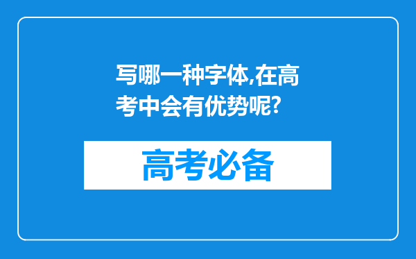 写哪一种字体,在高考中会有优势呢?