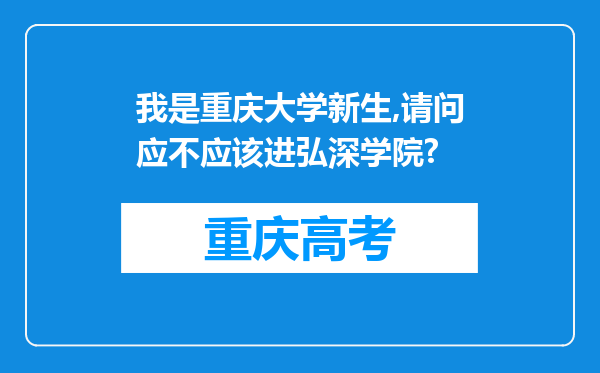 我是重庆大学新生,请问应不应该进弘深学院?