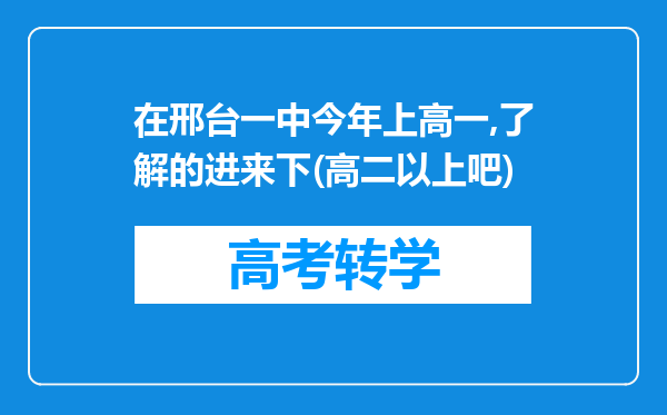 在邢台一中今年上高一,了解的进来下(高二以上吧)