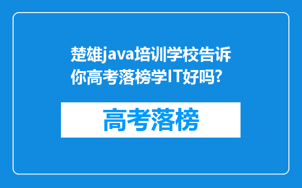 楚雄java培训学校告诉你高考落榜学IT好吗?