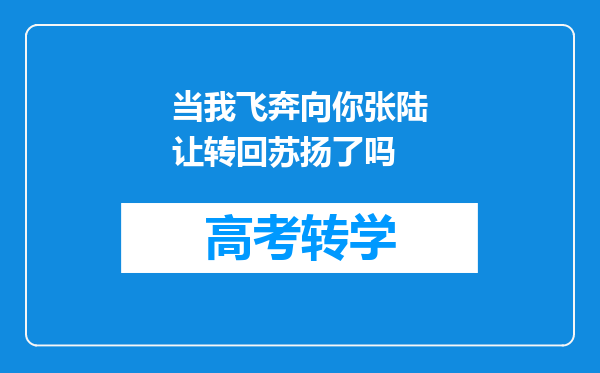 当我飞奔向你张陆让转回苏扬了吗