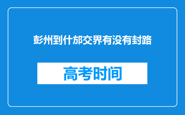 彭州到什邡交界有没有封路