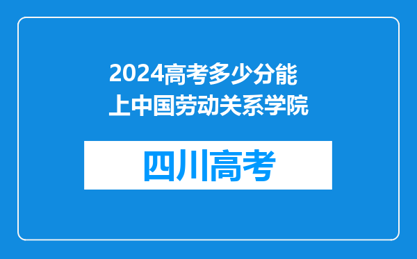 2024高考多少分能上中国劳动关系学院