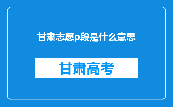 甘肃志愿p段是什么意思