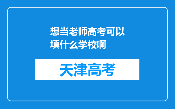 想当老师高考可以填什么学校啊