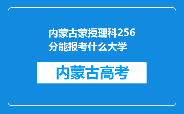 内蒙古蒙授理科256分能报考什么大学