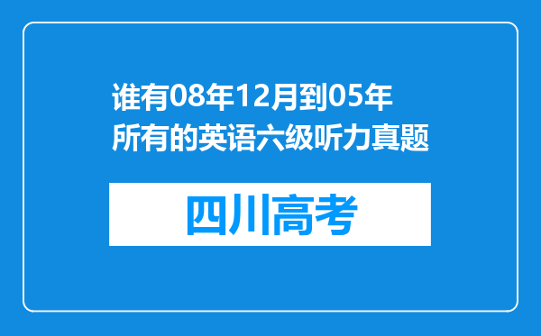 谁有08年12月到05年所有的英语六级听力真题