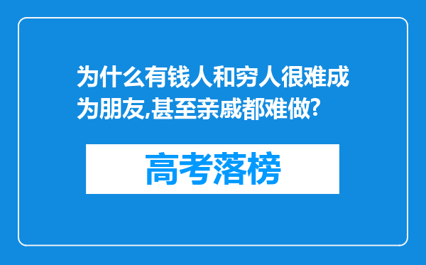 为什么有钱人和穷人很难成为朋友,甚至亲戚都难做?