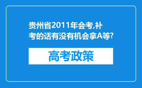 贵州省2011年会考,补考的话有没有机会拿A等?