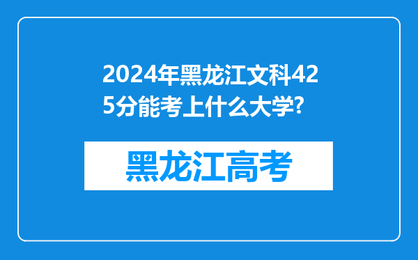 2024年黑龙江文科425分能考上什么大学?