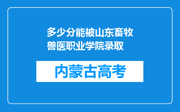 多少分能被山东畜牧兽医职业学院录取