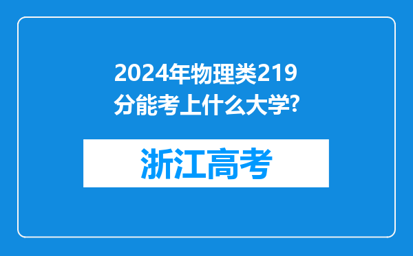 2024年物理类219分能考上什么大学?