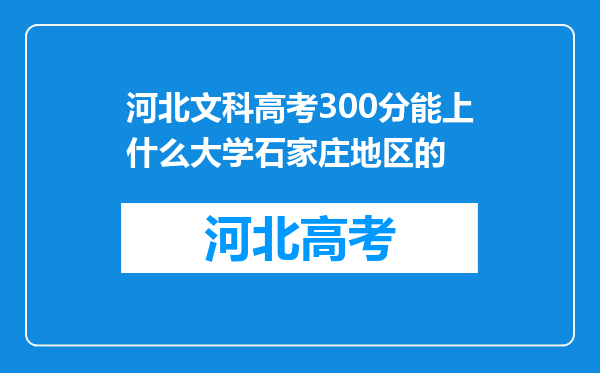 河北文科高考300分能上什么大学石家庄地区的