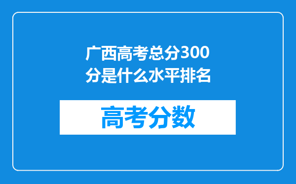 广西高考总分300分是什么水平排名