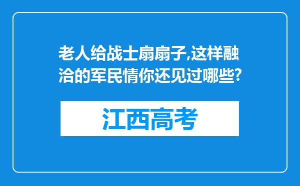 老人给战士扇扇子,这样融洽的军民情你还见过哪些?