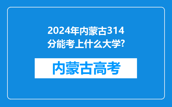 2024年内蒙古314分能考上什么大学?