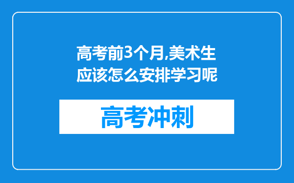 高考前3个月,美术生应该怎么安排学习呢