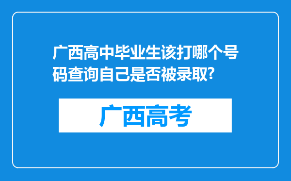 广西高中毕业生该打哪个号码查询自己是否被录取?