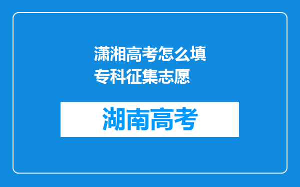 潇湘高考怎么填专科征集志愿