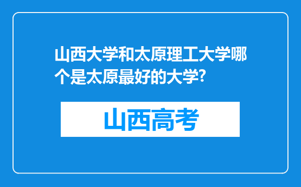 山西大学和太原理工大学哪个是太原最好的大学?