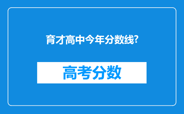 育才高中今年分数线?