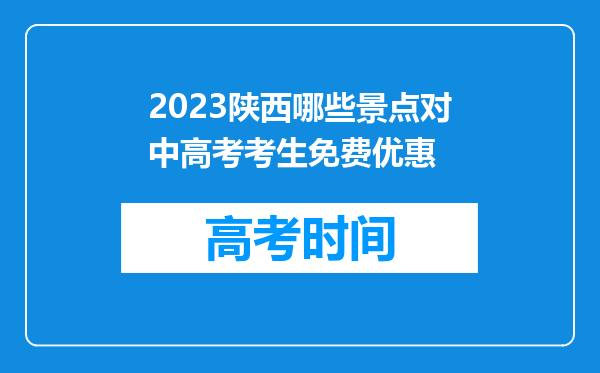 2023陕西哪些景点对中高考考生免费优惠