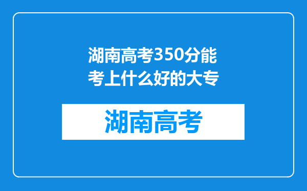 湖南高考350分能考上什么好的大专