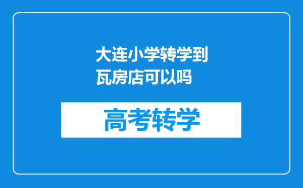 大连小学转学到瓦房店可以吗