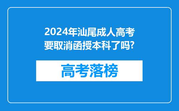 2024年汕尾成人高考要取消函授本科了吗?