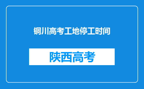 铜川高考工地停工时间