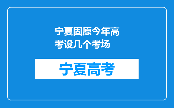 宁夏固原今年高考设几个考场